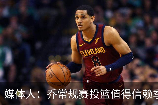 媒体人：乔常规赛投篮值得信赖季后赛拉胯 活塞后续目标指向希罗