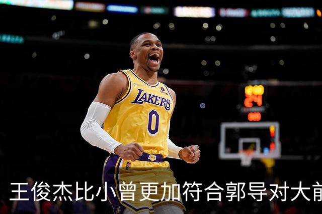 王俊杰比小曾更加符合郭导对大前锋的需要 赵继伟组织进攻任务重