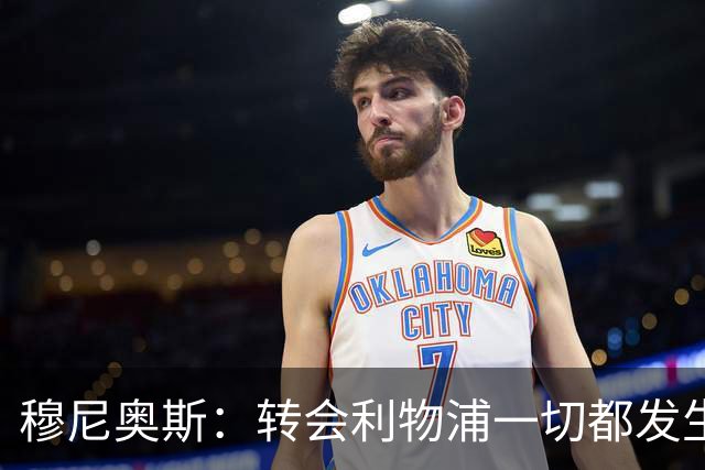 穆尼奥斯：转会利物浦一切都发生得太快，但你不能让这种机会溜走