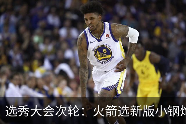 选秀大会次轮：火箭选新版小钢炮 勇士摘大龄侧翼