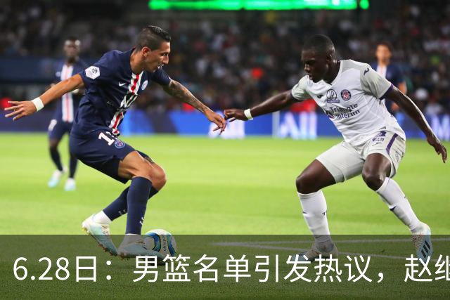 6.28日：男篮名单引发热议，赵继伟缺阵庞峥麟留队